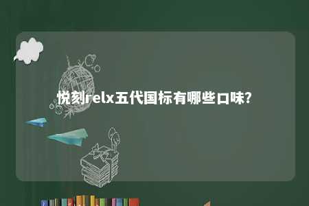 悦刻relx五代国标有哪些口味？ 